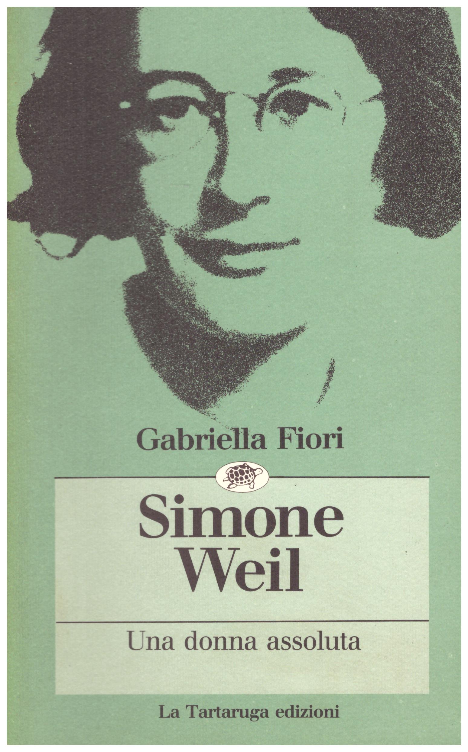Titolo: Simone Weil una donna assoluta    Autore: Gabriella Fiori     Editore: La Tartaruga Edizioni